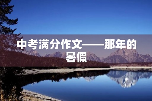 中考满分作文——那年的暑假 中考满分作文——那年的暑假
