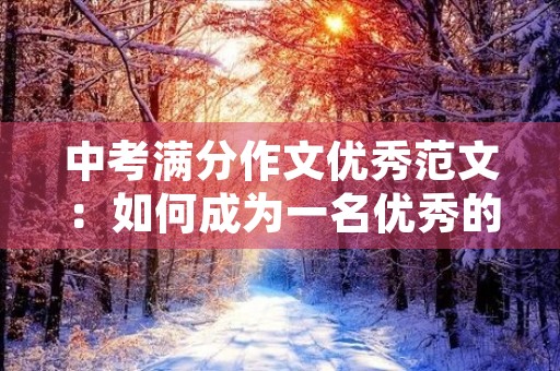 中考满分作文优秀范文:如何成为一名优秀的中学生 中考满分作文优秀范文:如何成为一名优秀的中学生
