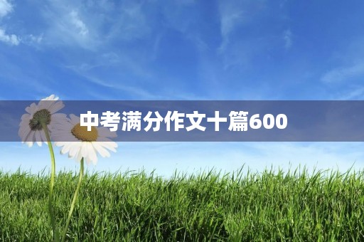 中考满分作文十篇600 中考满分作文十篇600
