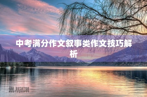 中考满分作文叙事类作文技巧解析 中考满分作文叙事类作文技巧解析