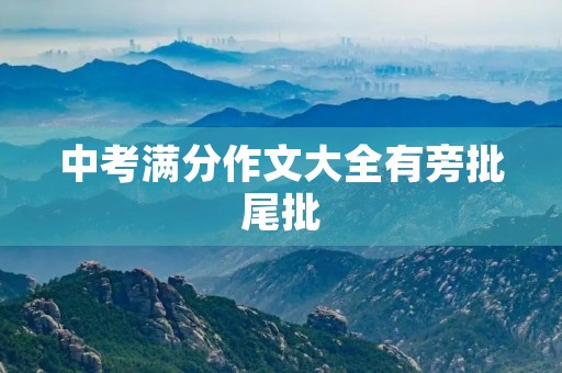 中考满分作文大全有旁批尾批 中考满分作文大全有旁批尾批
