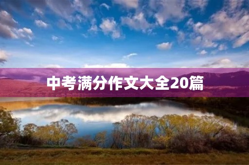 中考满分作文大全20篇 中考满分作文大全20篇