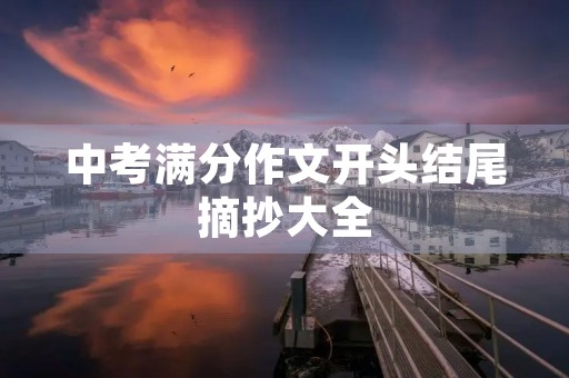 中考满分作文开头结尾摘抄大全 中考满分作文开头结尾摘抄大全
