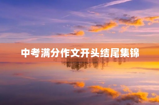 中考满分作文开头结尾集锦 中考满分作文开头结尾集锦