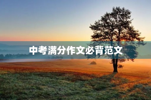 中考满分作文必背范文 中考满分作文必背范文