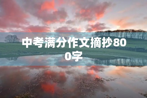 中考满分作文摘抄800字 中考满分作文摘抄800字