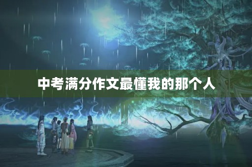中考满分作文最懂我的那个人 中考满分作文最懂我的那个人
