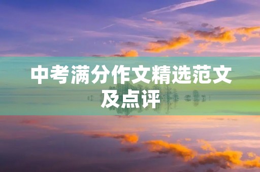 中考满分作文精选范文及点评 中考满分作文精选范文及点评