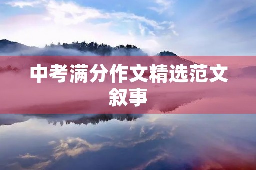 中考满分作文精选范文叙事 中考满分作文精选范文叙事