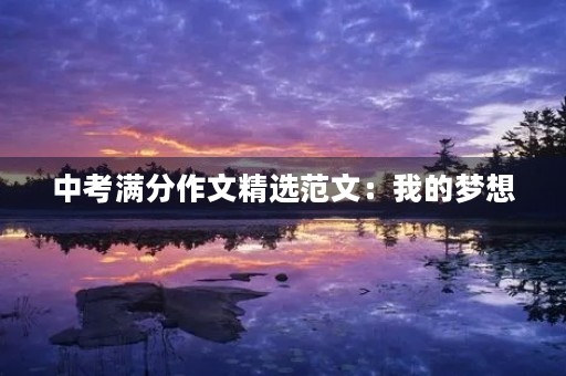中考满分作文精选范文:我的梦想 中考满分作文精选范文:我的梦想
