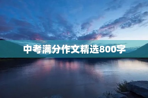 中考满分作文精选800字 中考满分作文精选800字