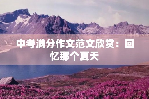 中考满分作文范文欣赏:回忆那个夏天 中考满分作文范文欣赏:回忆那个夏天
