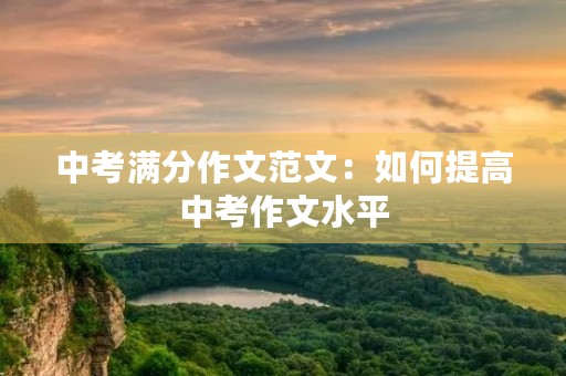 中考满分作文范文：如何提高中考作文水平