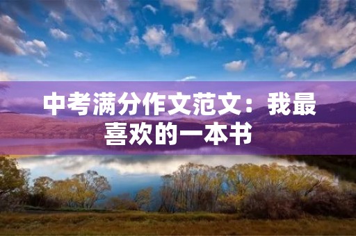 中考满分作文范文:我最喜欢的一本书 中考满分作文范文:我最喜欢的一本书