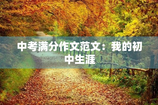中考满分作文范文:我的初中生涯 中考满分作文范文:我的初中生涯