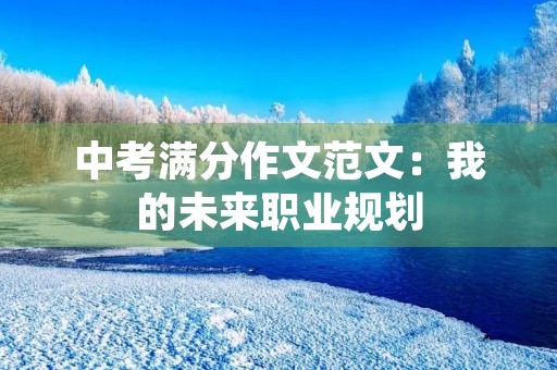 中考满分作文范文:我的未来职业规划 中考满分作文范文:我的未来职业规划
