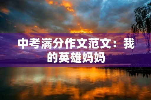 中考满分作文范文:我的英雄妈妈 中考满分作文范文:我的英雄妈妈