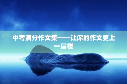 中考满分作文集——让你的作文更上一层楼