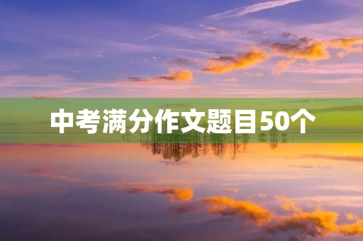 中考满分作文题目50个 中考满分作文题目50个