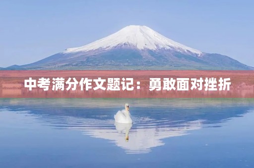 中考满分作文题记:勇敢面对挫折 中考满分作文题记:勇敢面对挫折