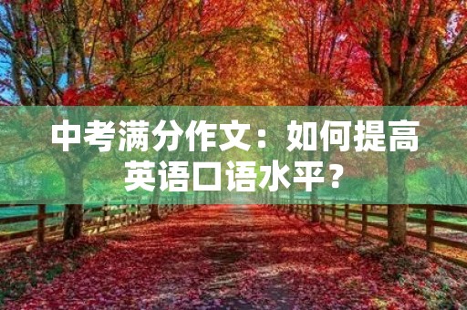 中考满分作文:如何提高英语口语水平? 中考满分作文:如何提高英语口语水平?