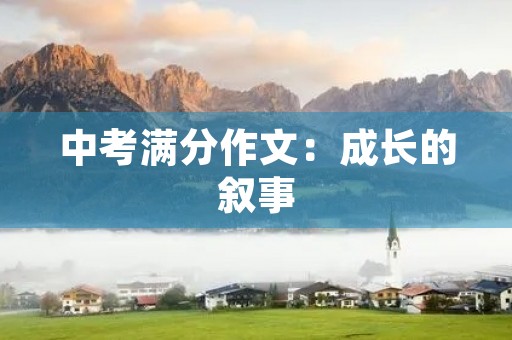 中考满分作文:成长的叙事 中考满分作文:成长的叙事