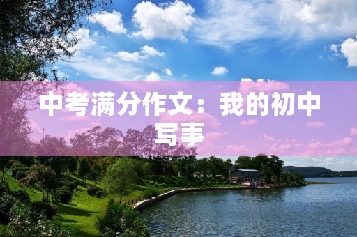 中考满分作文:我的初中写事 中考满分作文:我的初中写事