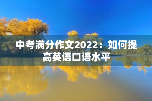 中考满分作文2022:如何提高英语口语水平 中考满分作文2022:如何提高英语口语水平
