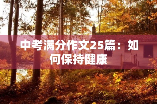 中考满分作文25篇:如何保持健康 中考满分作文25篇:如何保持健康