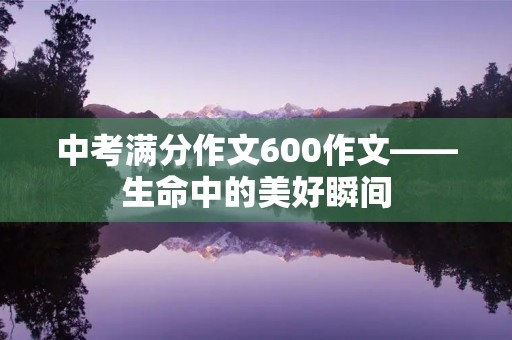 中考满分作文600作文——生命中的美好瞬间