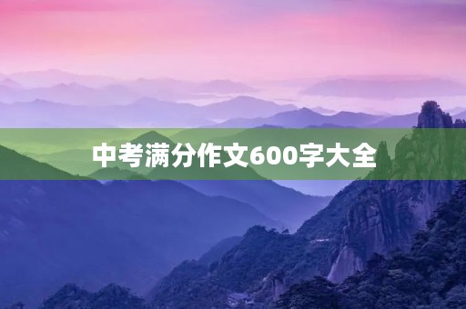 中考满分作文600字大全 中考满分作文600字大全