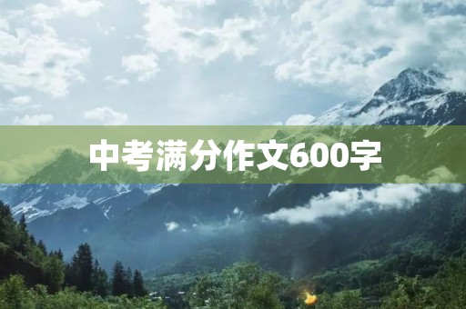 中考满分作文600字 中考满分作文600字