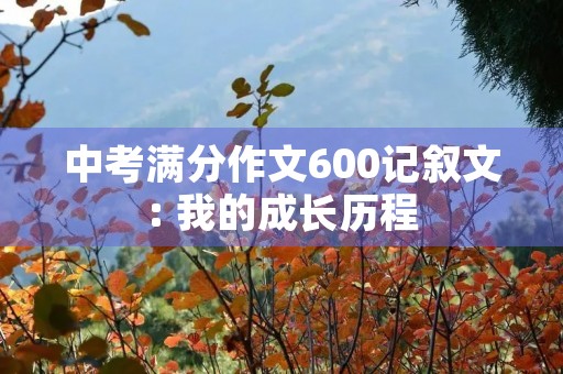 中考满分作文600记叙文: 我的成长历程