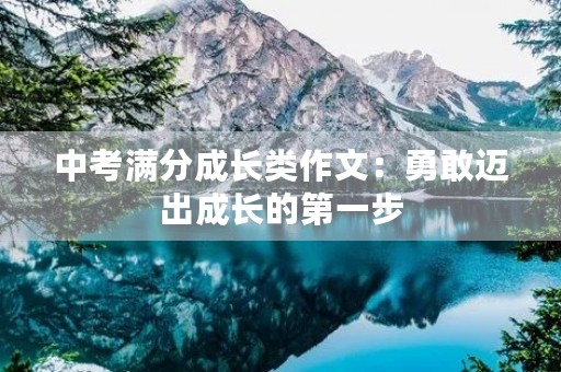 中考满分成长类作文：勇敢迈出成长的第一步