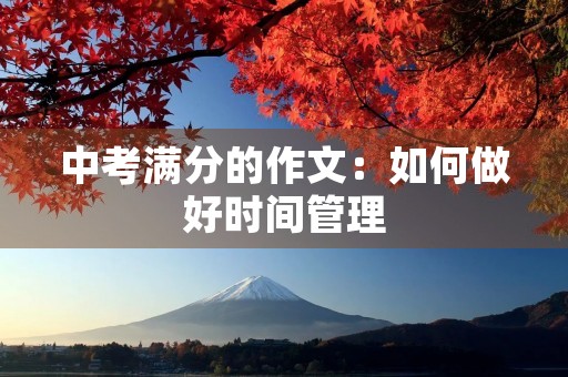 中考满分的作文:如何做好时间管理 中考满分的作文:如何做好时间管理