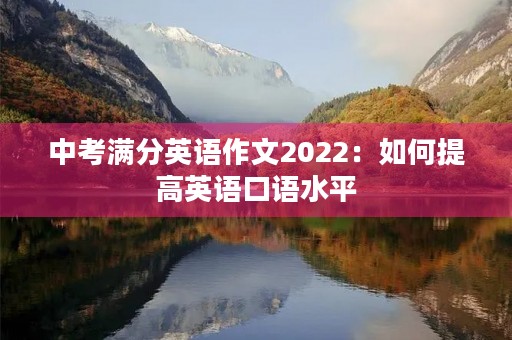 中考满分英语作文2022:如何提高英语口语水平 中考满分英语作文2022:如何提高英语口语水平