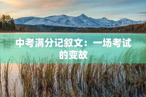 中考满分记叙文:一场考试的变故 中考满分记叙文:一场考试的变故
