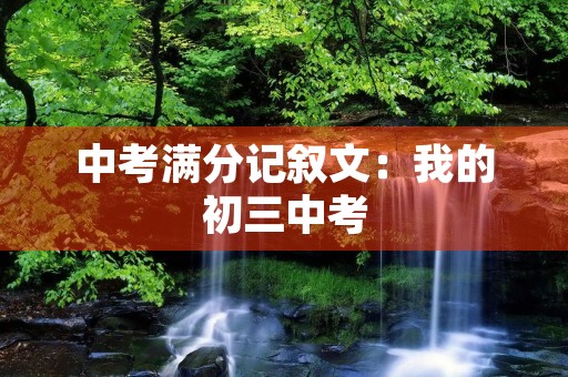 中考满分记叙文：我的初三中考