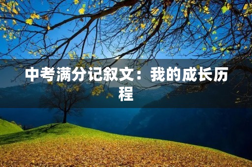 中考满分记叙文:我的成长历程 中考满分记叙文:我的成长历程