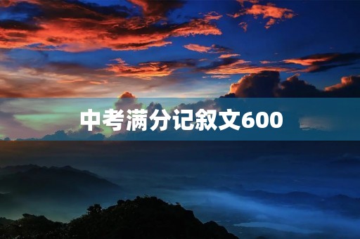 中考满分记叙文600 中考满分记叙文600