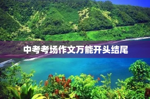中考考场作文万能开头结尾 中考考场作文万能开头结尾