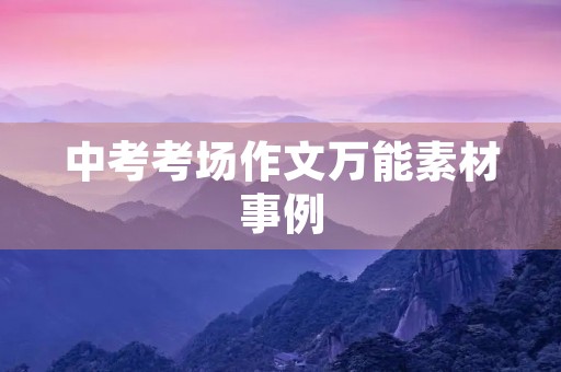 中考考场作文万能素材事例 中考考场作文万能素材事例