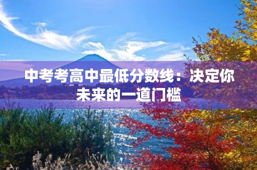 中考考高中最低分数线：决定你未来的一道门槛