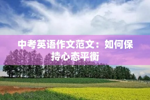 中考英语作文范文:如何保持心态平衡 中考英语作文范文:如何保持心态平衡
