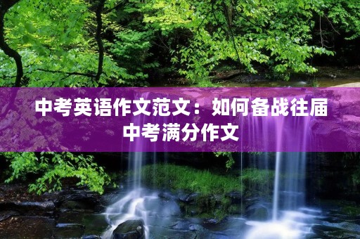中考英语作文范文:如何备战往届中考满分作文 中考英语作文范文:如何备战往届中考满分作文