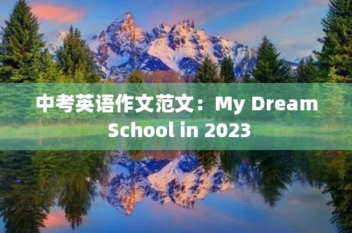 中考英语作文范文:My Dream School in 2023 中考英语作文范文:My Dream School in 2023