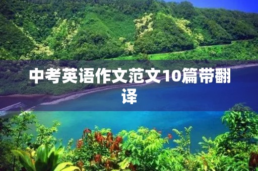 中考英语作文范文10篇带翻译 中考英语作文范文10篇带翻译