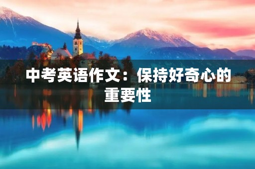 中考英语作文：保持好奇心的重要性