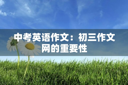 中考英语作文：初三作文网的重要性