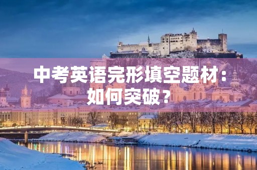 中考英语完形填空题材:如何突破? 中考英语完形填空题材:如何突破?
